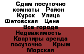 Сдам посуточно комнаты › Район ­ Курск › Улица ­ Фетовская › Цена ­ 400 - Все города Недвижимость » Квартиры аренда посуточно   . Крым,Морская